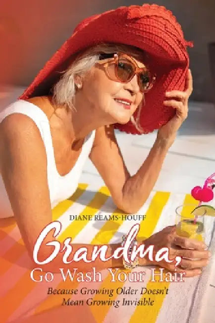 Grandma, Go Wash Your Hair: Because Growing Older Doesn't Mean Growing Invisible by Diane Reams-Houff