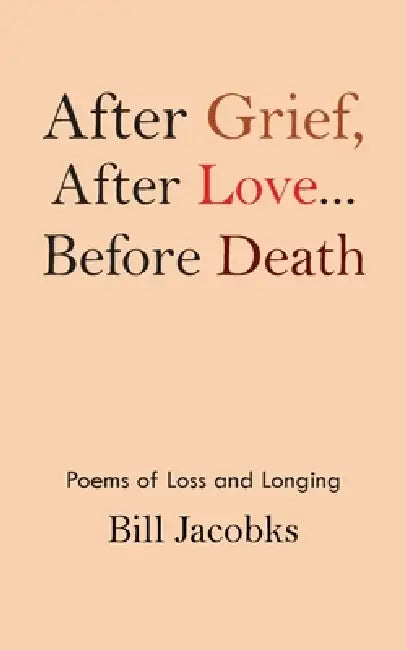 After Grief After Love...before Death: Poems of Loss and Longing by Bill Jacobks