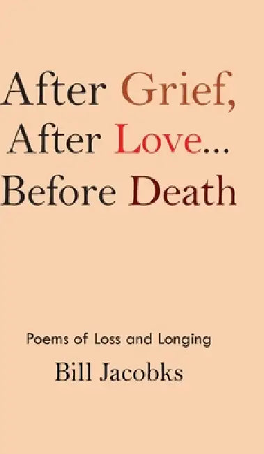 After Grief After Love...before Death: Poems of Loss and Longing by Bill Jacobks