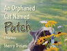An Orphaned Cat Named Patch: A True Story by Sherry Troiani