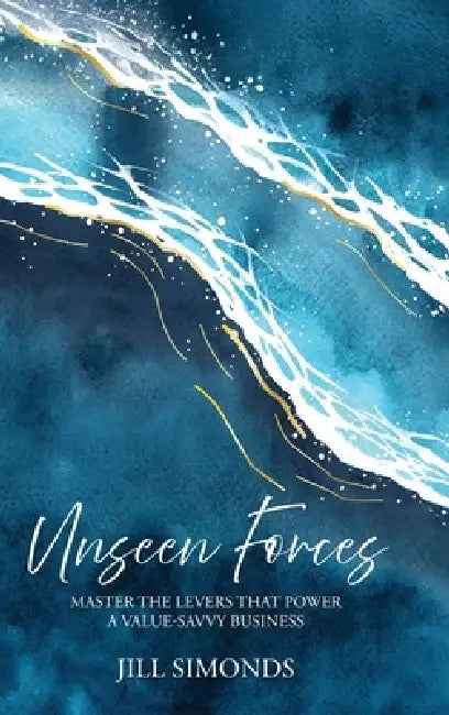 Unseen Forces: Master the Levers that Power a Value-Savvy Business by Jill Simonds
