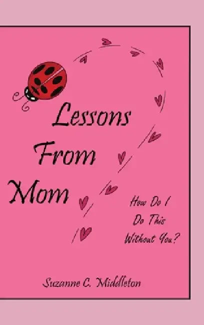 Lessons From Mom: How Do I Do This Without You? by Suzanne C. Middleton