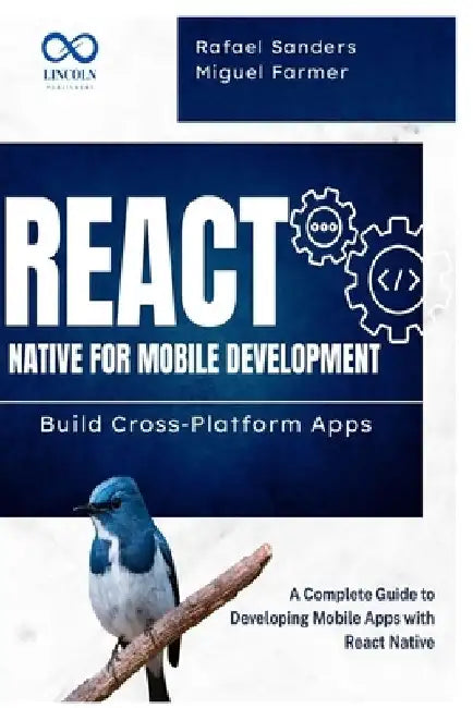 React Native for Mobile Development: Build Cross-Platform Apps: A Complete Guide to Developing Mobile Apps with React Native by Rafael Sanders