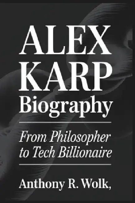 Alex Karp Biography: From Philosopher to Tech Billionaire by Anthony R. Wolk
