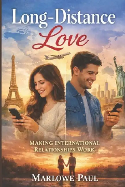 Making International Relationships Work: Long-Distance Love, travel, expat, passport, dating, visa by Marlowe Paul