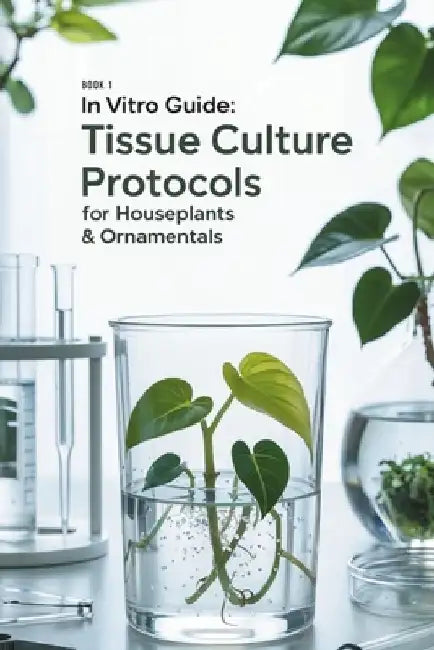 In Vitro Guide: Tissue Culture Protocols for Houseplants & Ornamentals: 50 Tissue Culture Protocols for Houseplants & Ornamentals by Kevin Thomsone