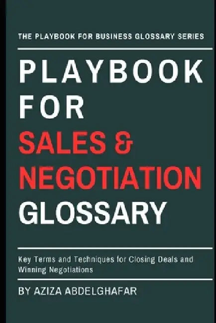Playbook For Sales & Negotiation Glossary: Key Terms and Techniques for Closing Deals and Winning Negotiations by Aziza Abdelghafar