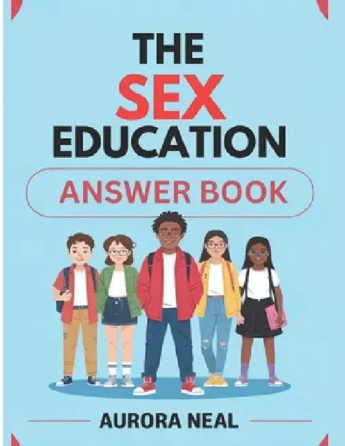 The Sex Education Answer Book: Essential Guide to Sexuality, Relationships, and Health by Aurora Neal