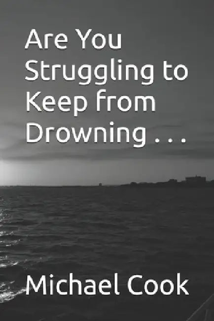 Are You Struggling to Keep from Drowning . . . by Michael Wayne Cook