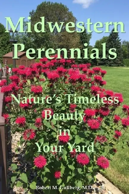 Midwest Perennials: Nature's Timeless Beauty in Your Yard by Robert M. Gullberg