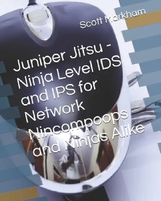 Juniper Jitsu - Ninja Level IDS and IPS for Network Nincompoops and Ninjas Alike by Scott Markham