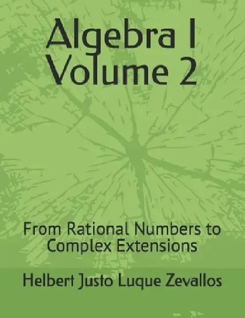 Algebra I Volume 2: From Rational Numbers to Complex Extensions by Helbert Justo Luque Zevallos