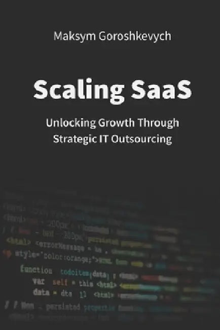 Scaling SaaS: Unlocking Growth Through Strategic IT Outsourcing by Maksym Goroshkevych