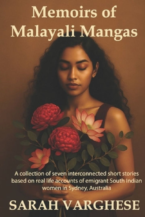 Memoirs of Malayali Mangas: A collection of short stories inspired by real life accounts of emigrant South Indian women in Sydney, Australia. by Sarah Varghese