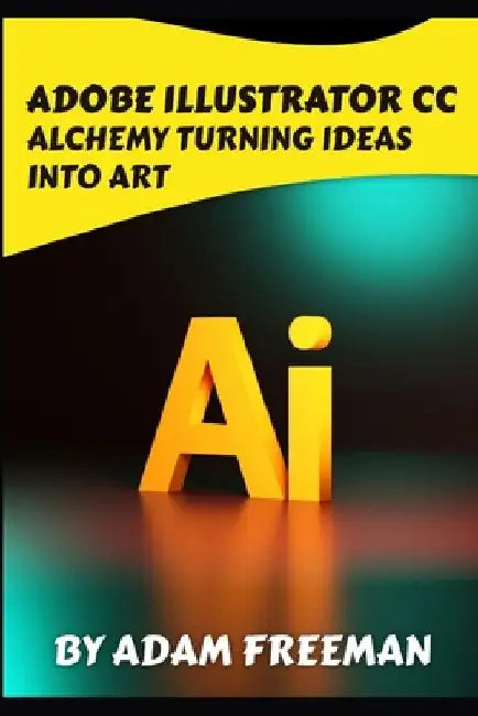 Adobe Illustrator CC Alchemy: Turning Ideas into Art by Adam Freeman