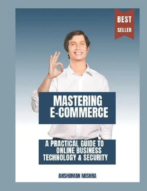 Mastering E-Commerce: A Practical Guide to Online Business Technology & Security by Anshuman Mishra
