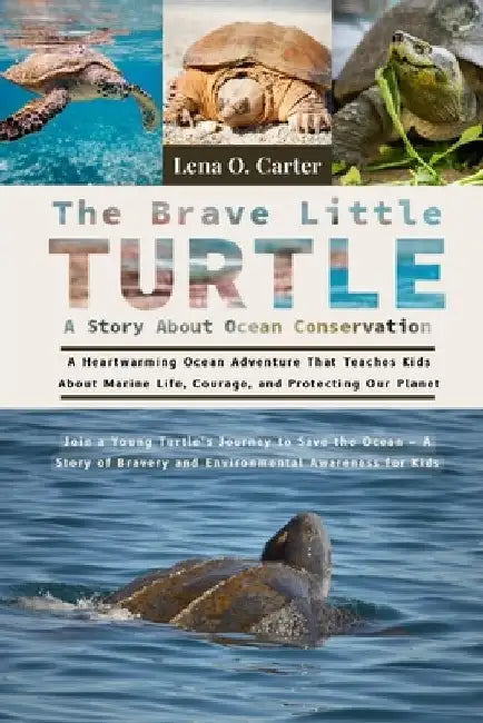 The Brave Little Turtle: A Story About Ocean Conservation: A Heartwarming Ocean Adventure That Teaches Kids About Marine Life, Courage, And Protecting by Lena O. Carter