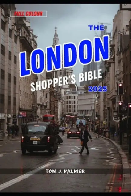 The London Shopper's Bible 2025: Discover the Must-Visit Stores and Local Market Treasures by Tom J. Palmer