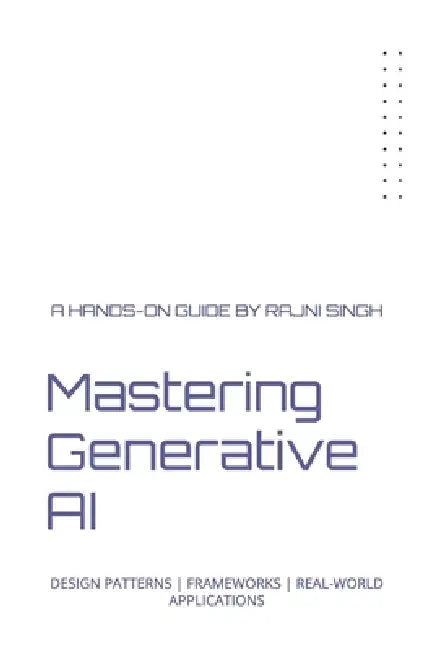 Mastering Generative AI: Design Patterns Frameworks Real-World Applications by Rajni Singh