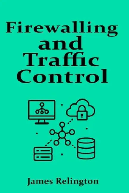 Firewalling and Traffic Control: ACLs, Zones and Context-Based Filtering by James Relington