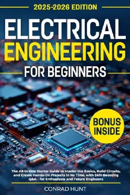 Electrical Engineering for Beginners: The All-in-One Starter Guide to Master the Basics, Build Circuits, and Create Hands-On Projects in No Time, with by Conrad Hunt