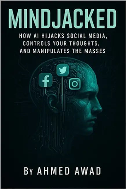 Mindjacked: How AI Hijacks Social Media, Controls Your Thoughts, and Manipulates the Masses by Awad, Ahmed