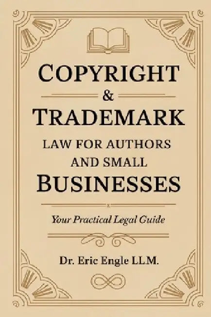 Copyright & Trademark Law for Authors and Small Businesses: Your practical Legal Guide Book to Copyright, Trademark, IP, Licenses and Assignments by Eric Engle