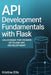 API Development Fundamentals with Flask: Unlocking The Power Of Flask For API Development by Kristine Ellis
