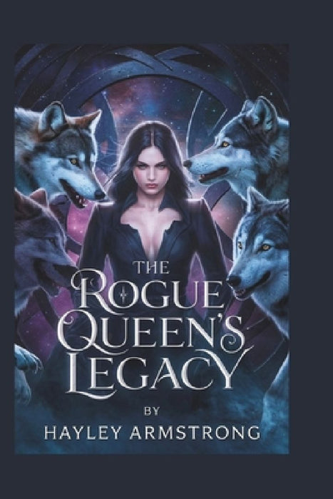 The Rogue Queen's Legacy: A Battle for the Alpha Throne, a Forbidden Love Beyond the Curse, and the Fate of a Kingdom Torn Between Bloodlines and Free by Hayley Armstrong