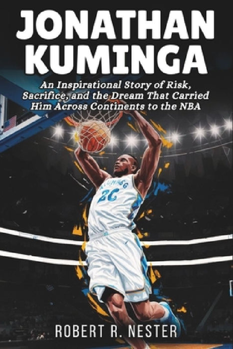 Jonathan Kuminga Biography: An Inspirational Story of Risk, Sacrifice, and the Dream That Carried Him Across Continents to the NBA by Robert R. Nester