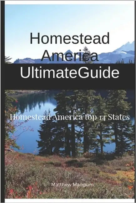 Homestead America Ultimate Guide: Homestead America Top 14 States by Mangum, Matthew