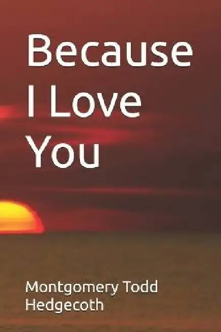 Because I Love You by Montgomery Todd Hedgecoth