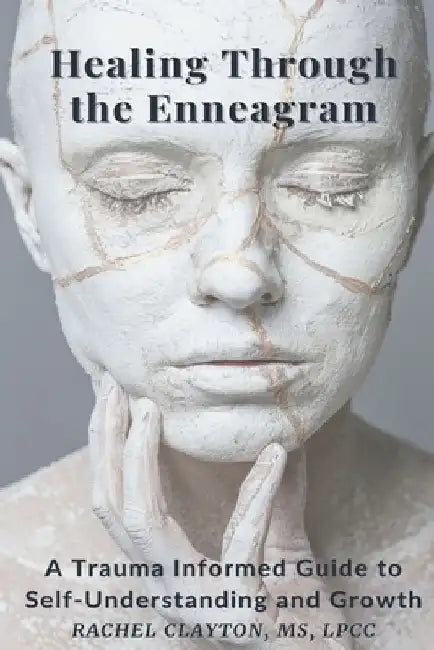 Healing Through the Enneagram: A Trauma Informed Guide to Self-Understanding and Growth by Rachel Clayton Lpcc