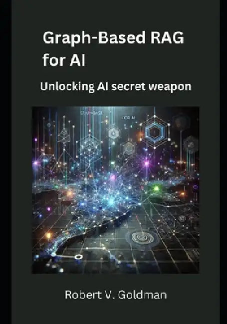 Graph-Based RAG for AI: Unlocking AI secret weapon pp by Robert V. Goldman