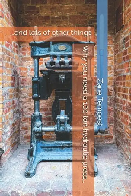 Why you need a 100 ton hydraulic press...: ...and lots of other things by Zane Tempest