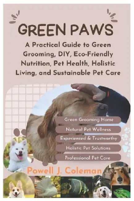 Green Paws: A Practical Guide to Green Grooming, DIY, Eco-Friendly Nutrition, Pet Health, Holistic Living, and Sustainable Pet Care by Powell J. Coleman