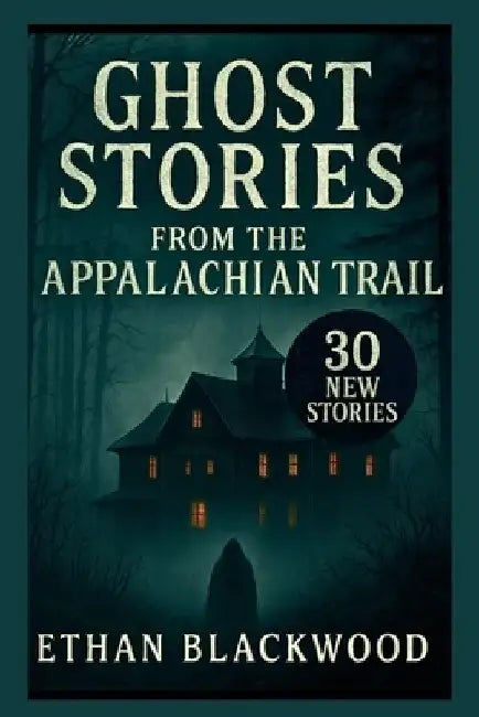 Ghost Stories on the Appalachian Trail: 30 New Stories by Ethan Blackwood