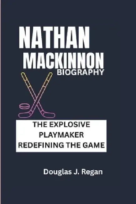 Nathan MacKinnon Biography: The Explosive Playmaker Redefining the Game by Douglas J. Regan