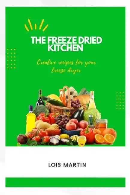 The Freeze Dried Kitchen: Creative Recipes for Your Freeze Dryer by Lois Martin