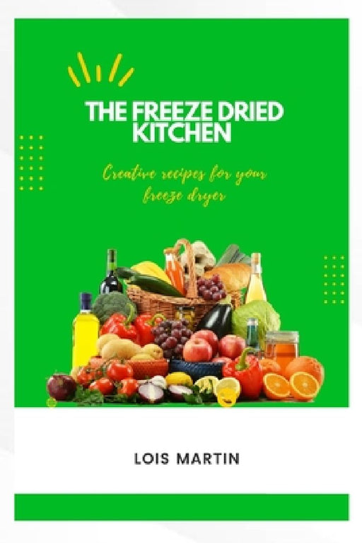 The Freeze Dried Kitchen: Creative Recipes for Your Freeze Dryer by Lois Martin