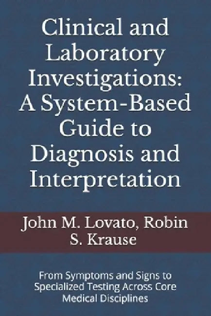 Clinical and Laboratory Investigations: A System-Based Guide to Diagnosis and Interpretation: From Symptoms and Signs to Specialized Testing Across Co by Robin S. Krause
