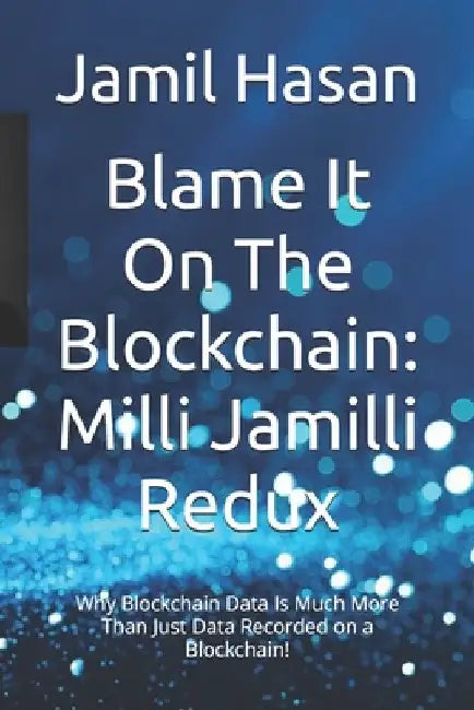 Blame It On The Blockchain: Milli Jamilli Redux: Why Blockchain Data Is Much More Than Just Data Recorded on a Blockchain! by Jamil Hasan