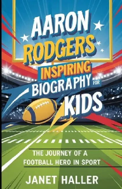 Aaron Rodgers: INSPIRING BIOGRAPHY FOR KIDS: The Journey of a Football Hero in Sport by Janet Haller