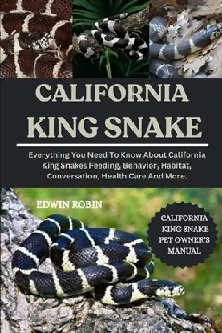 California King Snake: Everything You Need To Know About California King Snakes Feeding, Behavior, Habitat, Conversation, Health Care And More. by Edwin Robin