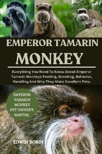 Emperor Tamarin Monkey: Everything You Need To Know About Emperor Tamarin Monkeys Feeding, Breeding, Behavior, Handling And Why They Make Excellent Pe by Edwin Robin