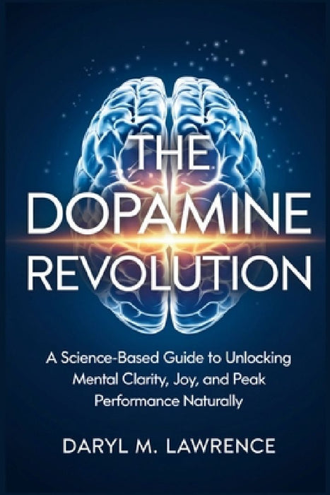 The Dopamine Revolution: A Science-Based Guide to Unlocking Mental Clarity, Joy, and Peak Performance Naturally by Daryl M. Lawrence