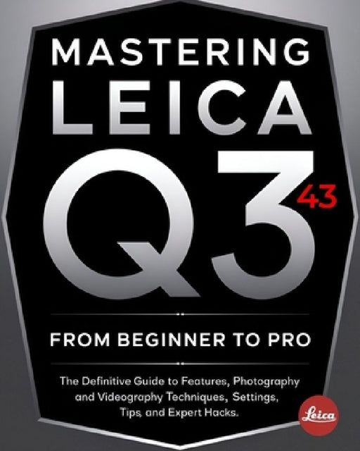 Mastering Leica Q3 43 From Beginner To Pro: The Definitive Guide to Features, Photography and Videography Techniques, Settings, Tips, and Expert Hacks by Kai J. Tempest