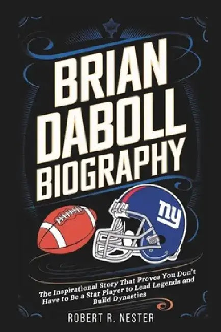 Brian Daboll Biography: The Inspirational Story That Proves You Don't Have to Be a Star Player to Lead Legends and Build Dynasties by Robert R. Nester