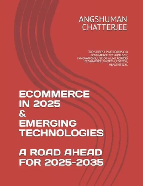 Ecommerce in 2025 & Emerging Technologies - A Road Ahead for 2025-2035: Top 50 Best Platforms on Ecommerce Technology, Innovations, Use of Ai, ML Acro by Angshuman Chatterjee