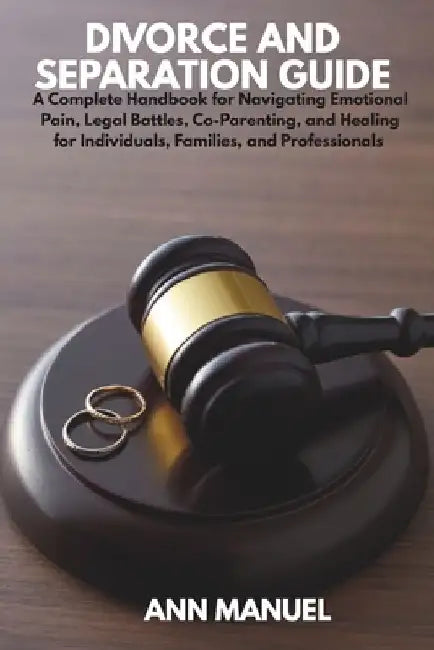 Divorce and Separation Guide: A Complete Handbook for Navigating Emotional Pain, Legal Battles, Co-Parenting, and Healing for Individuals, Families, a by Ann Manuel
